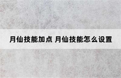 月仙技能加点 月仙技能怎么设置